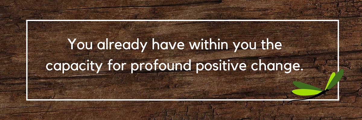 You already have within you the capacity for profound positive change.