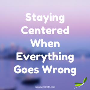 Staying Centered When Everything Goes Wrong - Featured