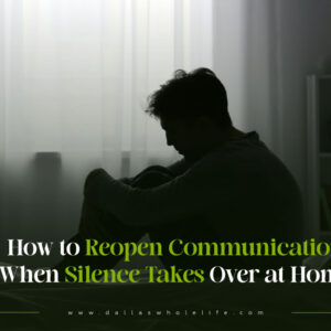 How to Reopen Communication When Silence Takes Over at Home