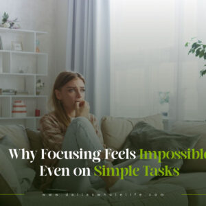 Why Focusing Feels Impossible Even on Simple Tasks