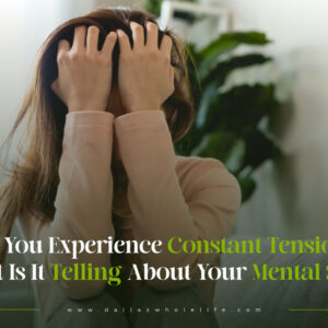 Do You Experience Constant Tension? What Is It Telling About Your Mental State