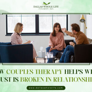 How Couples Therapy Helps When Trust Is Broken in Relationships