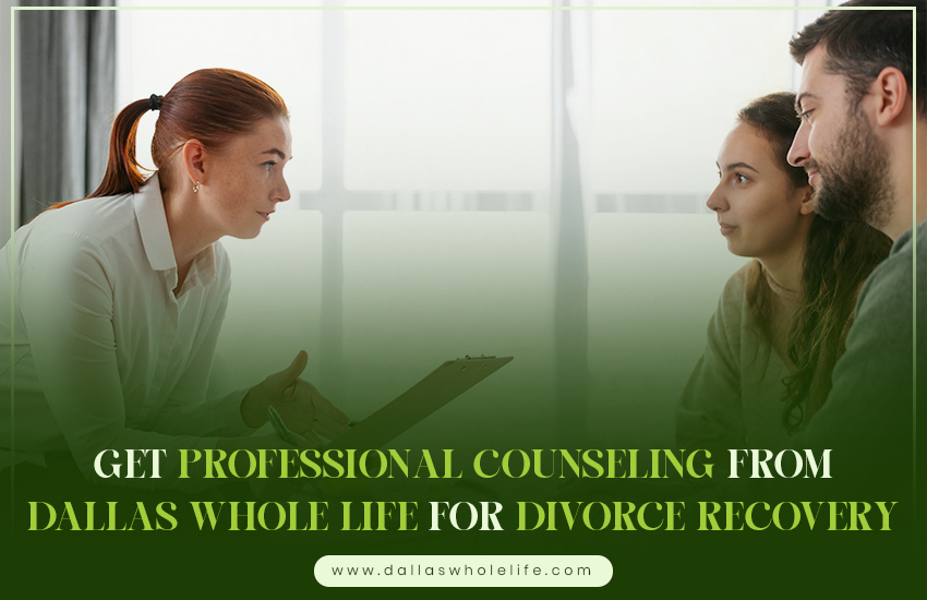 Get Professional Counseling from Dallas Whole Life for Divorce Recovery