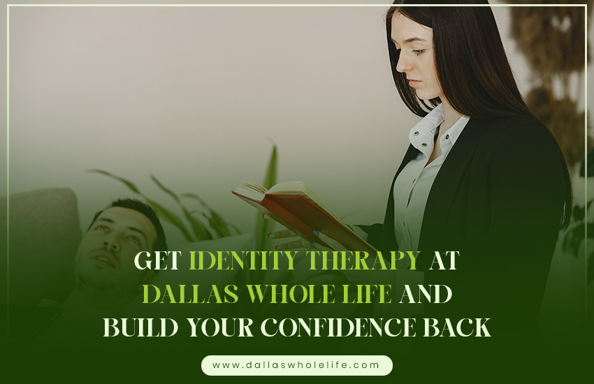 Get Identity Therapy at Dallas Whole Life and Build Your Confidence Back