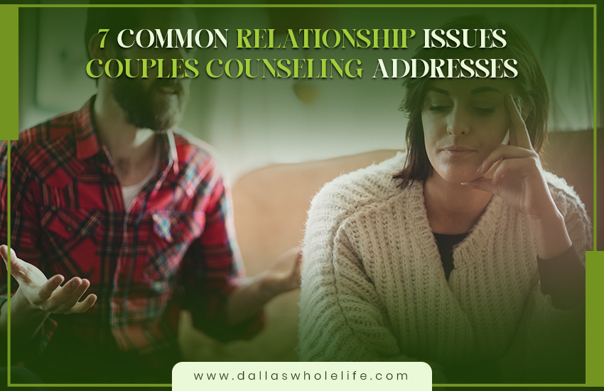 7 Common Relationship Issues Couples Counseling Addresses