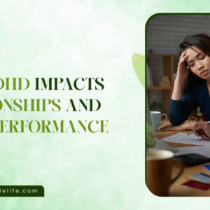 How ADHD Impacts Relationships and Work Performance