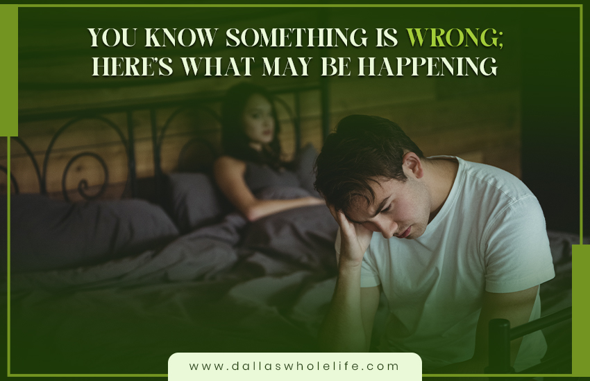 You Know Something Is Wrong; Here’s What May Be Happening