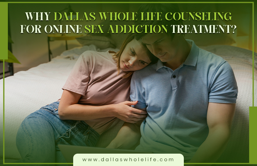Why Dallas Whole Life Counseling for Online Sex Addiction Treatment?